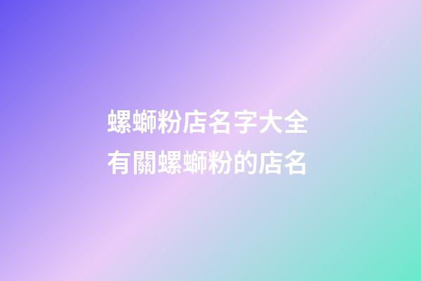 螺螄粉店名字大全 有關螺螄粉的店名-第1張-店鋪起名-玄機派